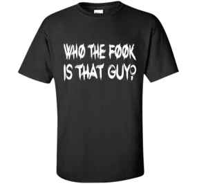 Who The Fook Is That Guy T-shirt - Funny Shirt